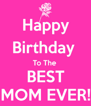 Happy Birthday To The BEST MOM