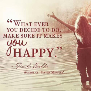 Whatever you decide to do, make sure it makes you happy! Paulo Coelho