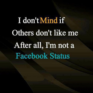 ... Mind If Other Don’t Like Me After All, I’m Not A Facebook Status
