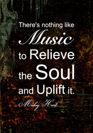 ... is nothing like music to relieve the soul and uplift it by Mickey Hart