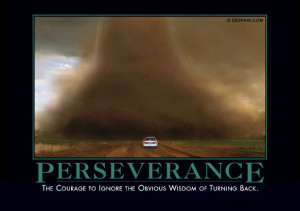 The courage to ignore the obvious wisdom of turning back.