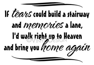 If tears could build a stairway and memories a lane...