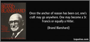 ... . One may become a St Francis or equally a Hitler. - Brand Blanshard