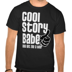 Cool Story Babe - Beer. . .Funny t-shirt!