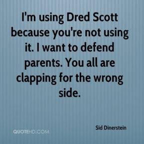 Sid Dinerstein I 39 m using Dred Scott because you 39 re not using it ...