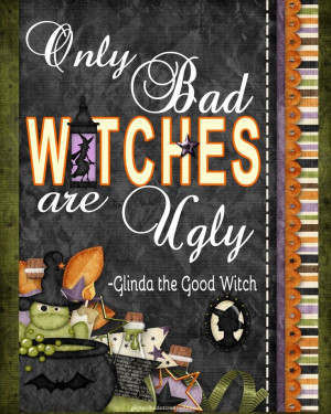 The Wizard of Oz... Remember this quote: Only Bad Witches are Ugly ...