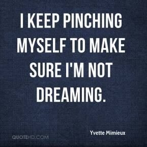 Yvette Mimieux - I keep pinching myself to make sure I'm not dreaming.