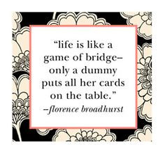 Life is like a game of bridge - only a dummy puts all her cards on ...
