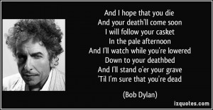 ... ll stand o'er your grave 'Til I'm sure that you're dead - Bob Dylan