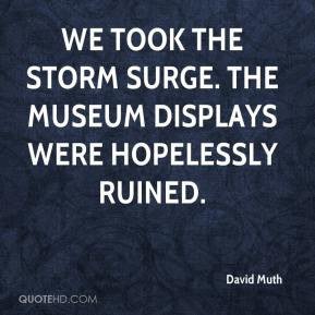 We took the storm surge. The museum displays were hopelessly ruined.