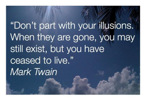 don t part with your illusions when they are gone you may still exist ...