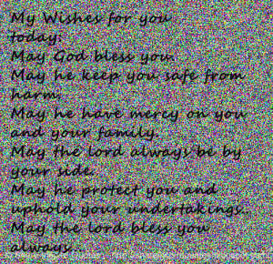 My Wishes for you today: May God bless you. May he keep you safe from ...