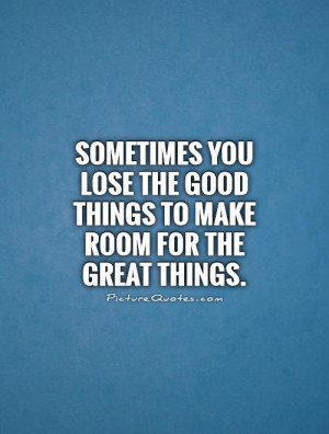 Sometimes you lose the good things to make room for the great things ...