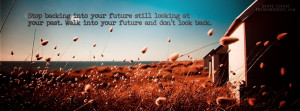 Stop Backing Into Your Future Still Looking At Your Past. Walk Into ...