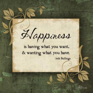 ... Is Having What You Want, & Wanting What You Have ~ Happiness Quote