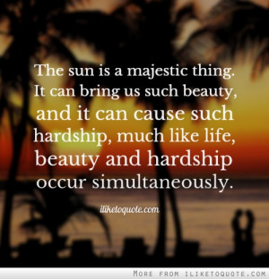 The sun is a majestic thing. It can bring us such beauty, and it can ...