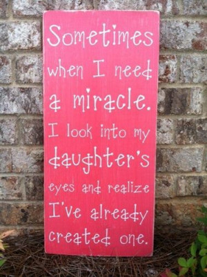 Sometimes when I need a miracle... I look into my daughter's eyes and ...