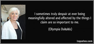 ... by the things I claim are so important to me. - Olympia Dukakis