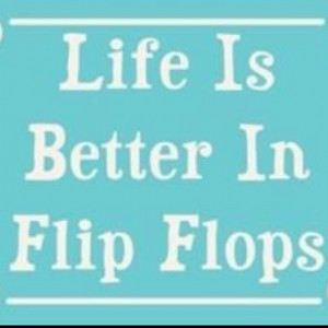 Life Is better in flip flops