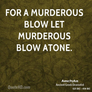 For a murderous blow let murderous blow atone.