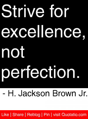 Strive for excellence, not perfection. – H. Jackson Brown Jr.