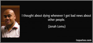 ... about dying whenever I got bad news about other people. - Jonah Lomu