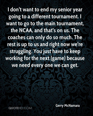 don't want to end my senior year going to a different tournament. I ...