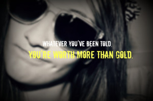 You're worth more than gold.
