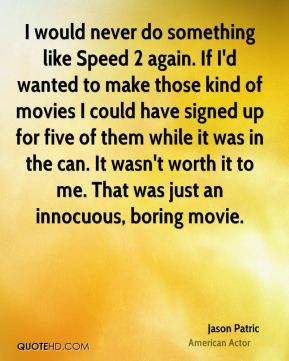 Jason Patric - I would never do something like Speed 2 again. If I'd ...