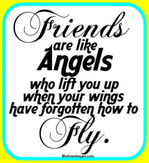 Friends are like angels who lift you up when your wings have forgotten ...