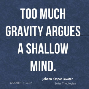 Too much gravity argues a shallow mind.