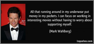 ... without having to worry about supporting myself. - Mark Wahlberg