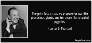 The grim fact is that we prepare for war like precocious giants, and ...