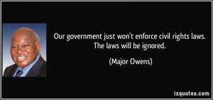 ... enforce civil rights laws. The laws will be ignored. - Major Owens