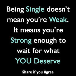 Being single doesn't mean you're weak. It means you're strong enough ...