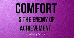 Life Quote: COMFORT is the enemy of achievement