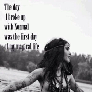... The day I broke up with NORMAL was the first day of my magical life
