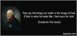 ... is what he looks like, I feel sorry for God. - Frederick The Great