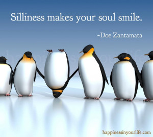 Silliness makes your soul smile. ~Doe Zantamata