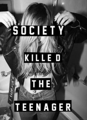 society killed the teenager yep that says it all i just recently went ...
