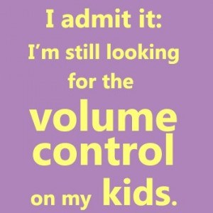 Admit It,I’m Still looking for the Volume Control on My Kids ...