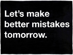 Let's make better mistakes tomorrow.