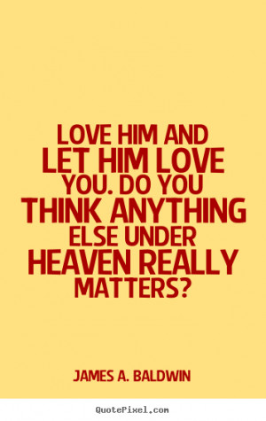 picture quotes about love - Love him and let him love you. do you ...