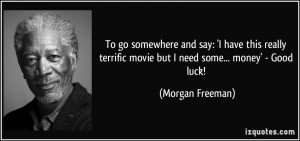 ... terrific movie but I need some... money' - Good luck! - Morgan Freeman