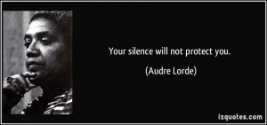 Your silence will not protect you. - Audre Lorde