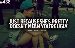 just because she's pretty, doesn't mean you're ugly