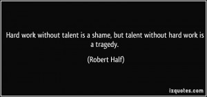 Hard work without talent is a shame, but talent without hard work is a ...