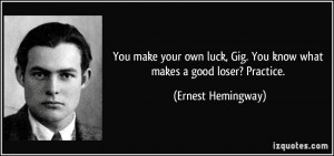 ... , Gig. You know what makes a good loser? Practice. - Ernest Hemingway
