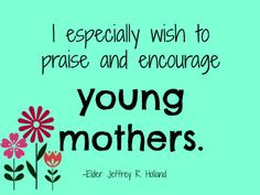 ... to young mothers from Elder Jeffrey R. Holland. LDS / Mormon quotes