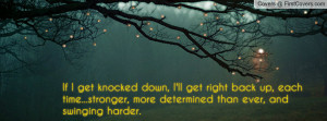... each time...stronger, more determined than ever, and swinging harder